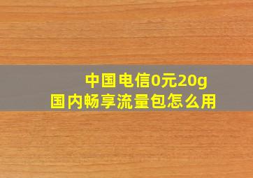 中国电信0元20g国内畅享流量包怎么用