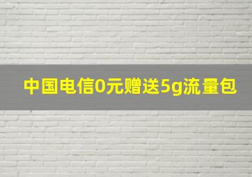 中国电信0元赠送5g流量包