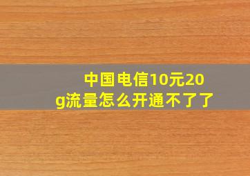 中国电信10元20g流量怎么开通不了了