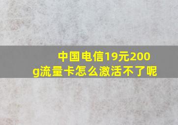 中国电信19元200g流量卡怎么激活不了呢