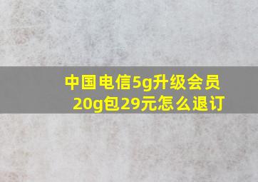 中国电信5g升级会员20g包29元怎么退订