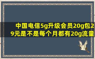 中国电信5g升级会员20g包29元是不是每个月都有20g流量