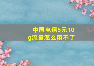 中国电信5元10g流量怎么用不了