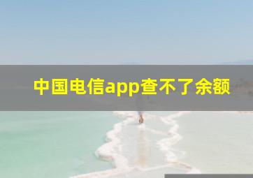 中国电信app查不了余额