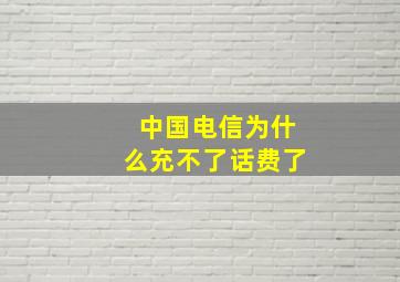 中国电信为什么充不了话费了