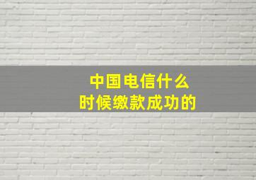 中国电信什么时候缴款成功的