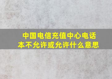 中国电信充值中心电话本不允许或允许什么意思