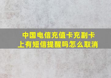 中国电信充值卡充副卡上有短信提醒吗怎么取消