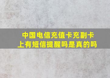 中国电信充值卡充副卡上有短信提醒吗是真的吗