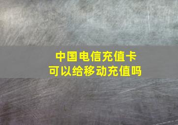 中国电信充值卡可以给移动充值吗