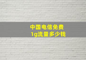 中国电信免费1g流量多少钱