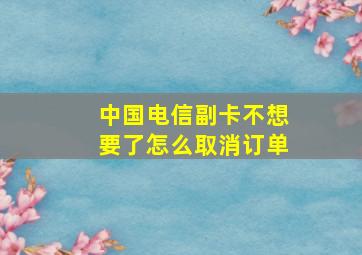 中国电信副卡不想要了怎么取消订单