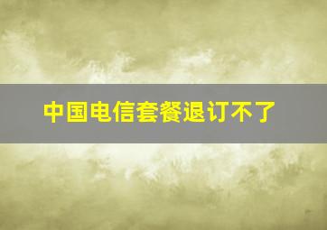 中国电信套餐退订不了