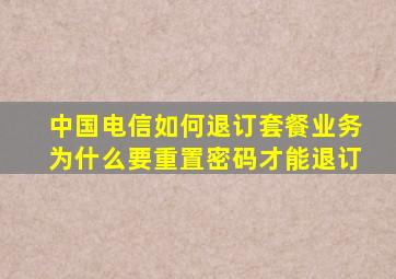 中国电信如何退订套餐业务为什么要重置密码才能退订