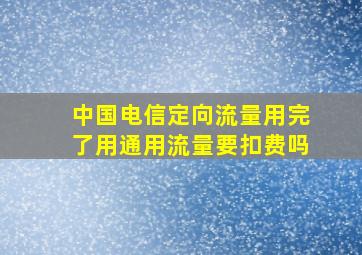 中国电信定向流量用完了用通用流量要扣费吗