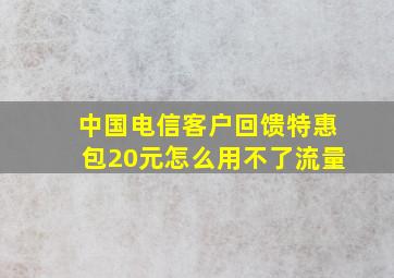 中国电信客户回馈特惠包20元怎么用不了流量