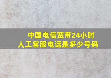 中国电信宽带24小时人工客服电话是多少号码