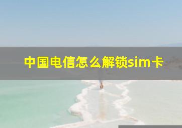 中国电信怎么解锁sim卡