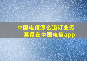 中国电信怎么退订业务套餐在中国电信app