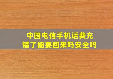 中国电信手机话费充错了能要回来吗安全吗