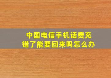 中国电信手机话费充错了能要回来吗怎么办