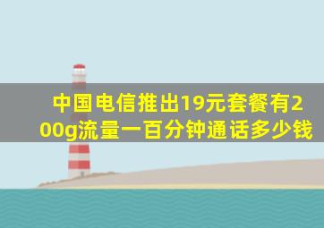 中国电信推出19元套餐有200g流量一百分钟通话多少钱