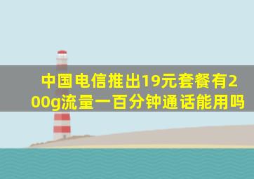 中国电信推出19元套餐有200g流量一百分钟通话能用吗