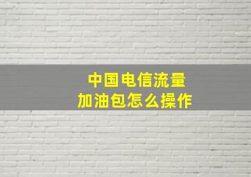 中国电信流量加油包怎么操作