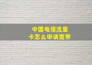 中国电信流量卡怎么申请宽带