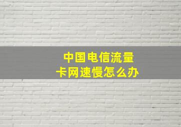 中国电信流量卡网速慢怎么办