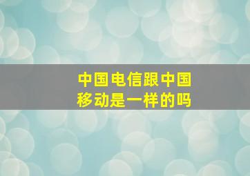 中国电信跟中国移动是一样的吗