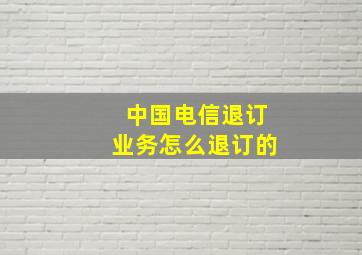 中国电信退订业务怎么退订的