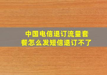 中国电信退订流量套餐怎么发短信退订不了