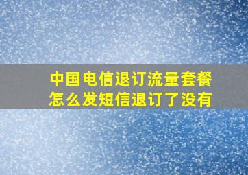 中国电信退订流量套餐怎么发短信退订了没有