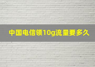 中国电信领10g流量要多久