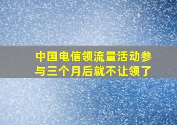 中国电信领流量活动参与三个月后就不让领了