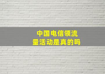 中国电信领流量活动是真的吗