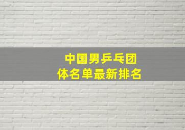 中国男乒乓团体名单最新排名