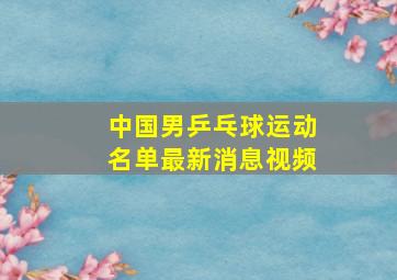 中国男乒乓球运动名单最新消息视频