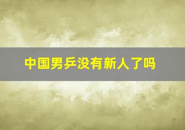 中国男乒没有新人了吗