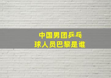 中国男团乒乓球人员巴黎是谁