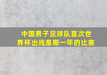 中国男子足球队首次世界杯出线是哪一年的比赛