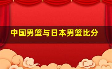 中国男篮与日本男篮比分