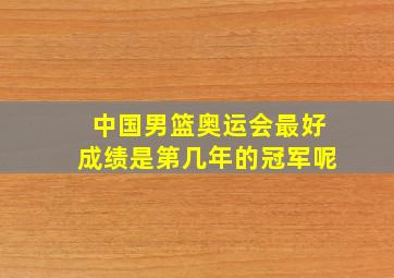 中国男篮奥运会最好成绩是第几年的冠军呢