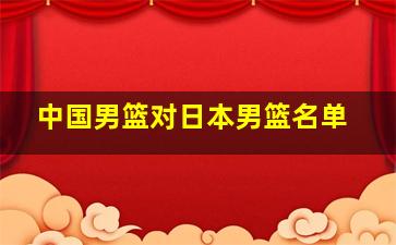 中国男篮对日本男篮名单