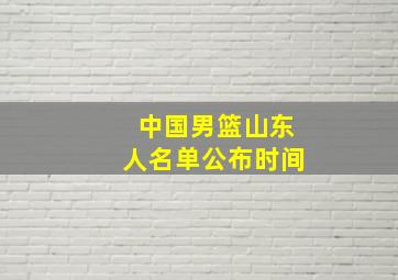 中国男篮山东人名单公布时间