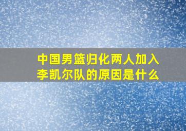 中国男篮归化两人加入李凯尔队的原因是什么