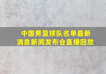 中国男篮球队名单最新消息新闻发布会直播回放