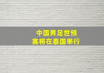 中国男足世预赛将在泰国举行