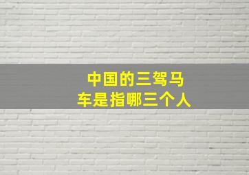 中国的三驾马车是指哪三个人